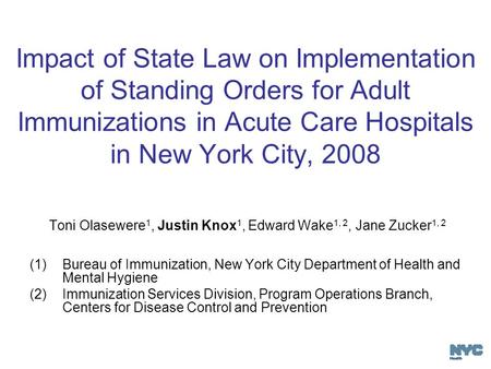 Impact of State Law on Implementation of Standing Orders for Adult Immunizations in Acute Care Hospitals in New York City, 2008 Toni Olasewere 1, Justin.