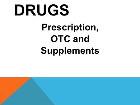 DRUGS Prescription, OTC and Supplements. Drugs A drug is a substance other than food that changes the way the body or mind functions. People use drugs.