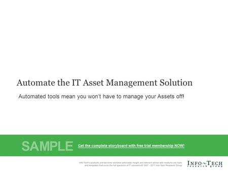 Info-Tech Research Group1 Automate the IT Asset Management Solution Automated tools mean you won’t have to manage your Assets off!