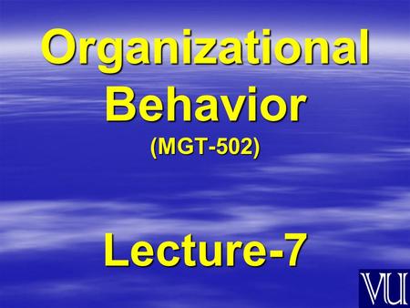 Organizational Behavior (MGT-502) Lecture-7. Summary of Lecture-6.