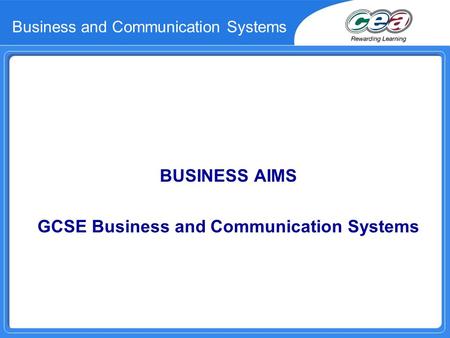 Business and Communication Systems BUSINESS AIMS GCSE Business and Communication Systems.