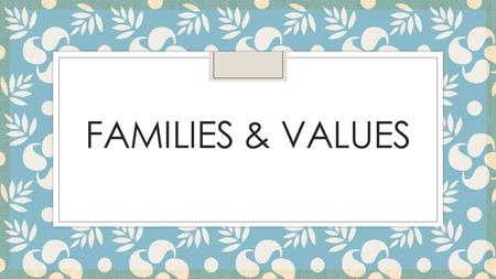 FAMILIES & VALUES. What are values? ◦ Beliefs and principles about which you feel very strongly. ◦ Our values affect our decisions, goals, and behavior.
