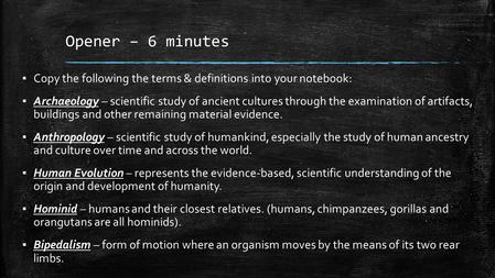 Opener – 6 minutes ▪ Copy the following the terms & definitions into your notebook: ▪ Archaeology – scientific study of ancient cultures through the examination.