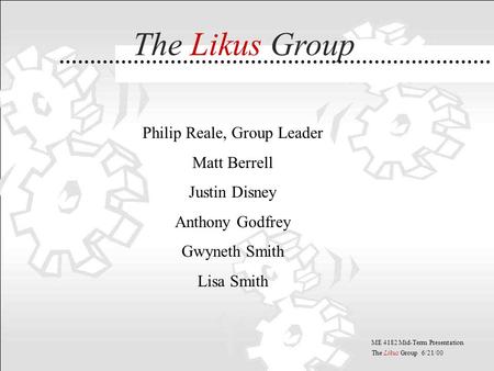 ME 4182 Mid-Term Presentation The Likus Group 6/21/00 Philip Reale, Group Leader Matt Berrell Justin Disney Anthony Godfrey Gwyneth Smith Lisa Smith The.