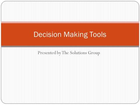 Presented by The Solutions Group Decision Making Tools.