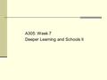 A305: Week 7 Deeper Learning and Schools II. Goals for Today (+ Section) Understand/analyze: How to do “DL” in real schools (Ron Berger) Analyze your.