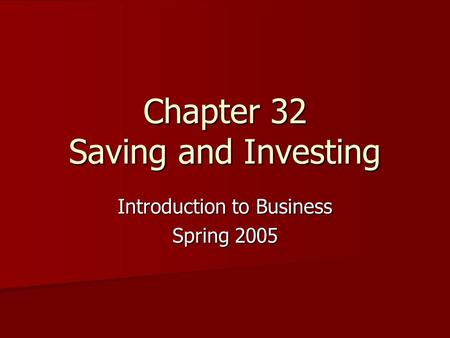 Chapter 32 Saving and Investing Introduction to Business Spring 2005.