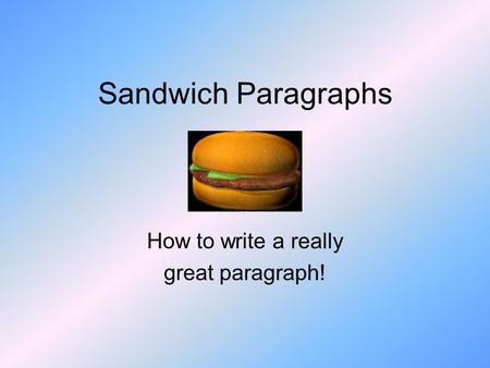 Sandwich Paragraphs How to write a really great paragraph!