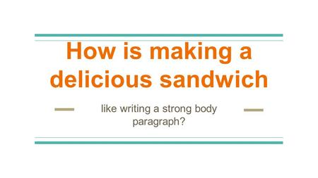 How is making a delicious sandwich like writing a strong body paragraph?