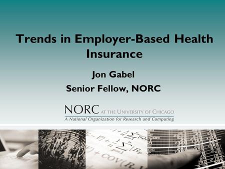 Trends in Employer-Based Health Insurance Jon Gabel Senior Fellow, NORC.