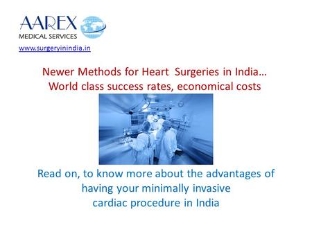 Www.surgeryinindia.in Newer Methods for Heart Surgeries in India… World class success rates, economical costs Read on, to know more about the advantages.