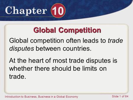Introduction to Business, Business in a Global Economy Slide 1 of 64 Global Competition Global competition often leads to trade disputes between countries.