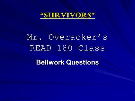“SURVIVORS” Mr. Overacker’s READ 180 Class Bellwork Questions.