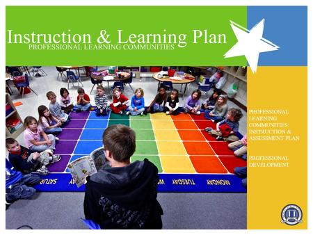 Instruction & Learning Plan PROFESSIONAL LEARNING COMMUNITIES PROFESSIONAL LEARNING COMMUNITIES: INSTRUCTION & ASSESSMENT PLAN PROFESSIONAL DEVELOPMENT.