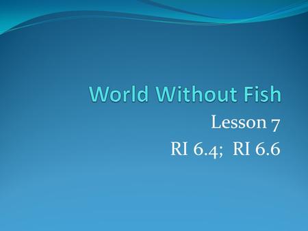 Lesson 7 RI 6.4; RI 6.6. Lesson 7- SLT I can find the gist of an excerpt of Chapter 4 of World Without Fish. I can determine the meaning of unfamiliar.