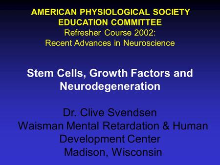 AMERICAN PHYSIOLOGICAL SOCIETY EDUCATION COMMITTEE Refresher Course 2002: Recent Advances in Neuroscience Stem Cells, Growth Factors and Neurodegeneration.