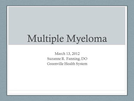 Multiple Myeloma March 13, 2012 Suzanne R. Fanning, DO Greenville Health System.