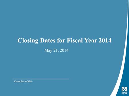 Presentation Title | May 4, 2009 Closing Dates for Fiscal Year 2014 May 21, 2014 Controller’s Office.