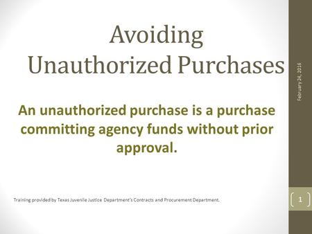 Avoiding Unauthorized Purchases An unauthorized purchase is a purchase committing agency funds without prior approval. Training provided by Texas Juvenile.