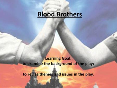 Blood Brothers Learning Goal: to examine the background of the play;