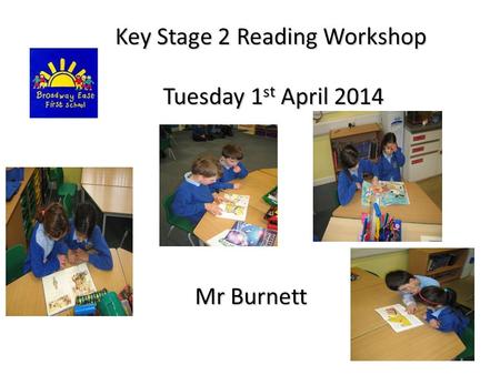 Key Stage 2 Reading Workshop Key Stage 2 Reading Workshop Tuesday 1 st April 2014 Tuesday 1 st April 2014 Mr Burnett.