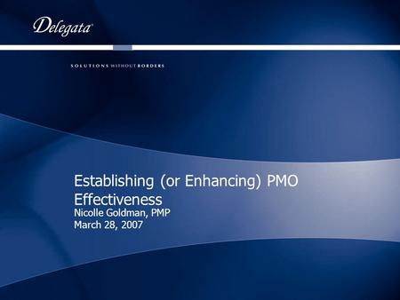 Establishing (or Enhancing) PMO Effectiveness Nicolle Goldman, PMP March 28, 2007.