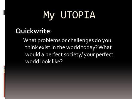 My UTOPIA Quickwrite: What problems or challenges do you think exist in the world today? What would a perfect society/ your perfect world look like?