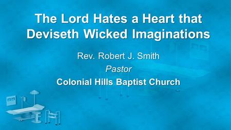 The Lord Hates a Heart that Deviseth Wicked Imaginations Rev. Robert J. Smith Pastor Colonial Hills Baptist Church.