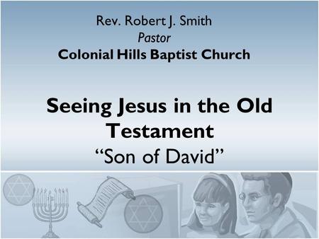 Seeing Jesus in the Old Testament “Son of David” Rev. Robert J. Smith Pastor Colonial Hills Baptist Church.