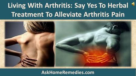 Living With Arthritis: Say Yes To Herbal Treatment To Alleviate Arthritis Pain AskHomeRemedies.com.