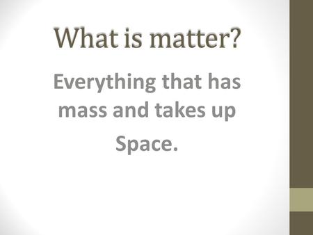 What is matter? Everything that has mass and takes up Space.