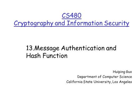 CS480 Cryptography and Information Security Huiping Guo Department of Computer Science California State University, Los Angeles 13.Message Authentication.