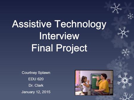 Assistive Technology Interview Final Project Courtney Splawn EDU 620 Dr. Clark January 12, 2015.