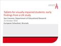 Tablets for visually impaired students: early findings from a UK study Sue Cranmer, Department of Educational Research 21 October 2014 European Schoolnet,