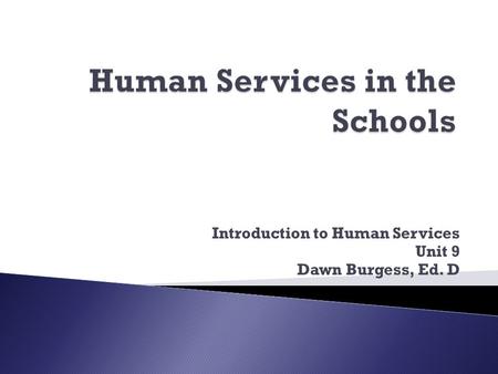 Introduction to Human Services Unit 9 Dawn Burgess, Ed. D.