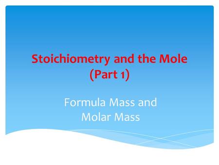 Stoichiometry and the Mole (Part 1) Formula Mass and Molar Mass.