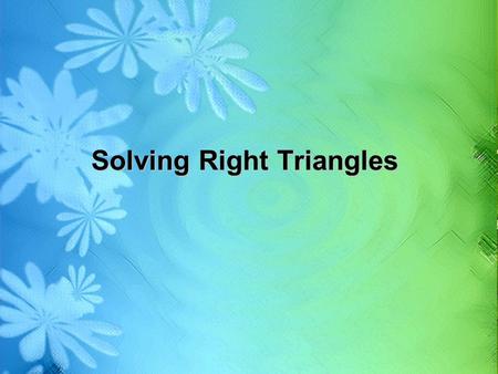Solving Right Triangles. Essential Question – What does it mean to solve a right triangle?