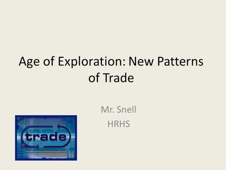 Age of Exploration: New Patterns of Trade Mr. Snell HRHS.