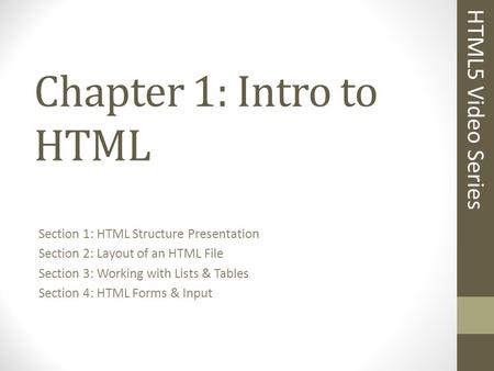 Chapter 1: Intro to HTML Section 1: HTML Structure Presentation Section 2: Layout of an HTML File Section 3: Working with Lists & Tables Section 4: HTML.