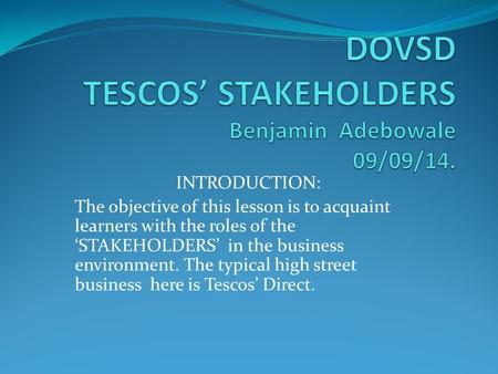 INTRODUCTION: The objective of this lesson is to acquaint learners with the roles of the ‘STAKEHOLDERS’ in the business environment. The typical high street.