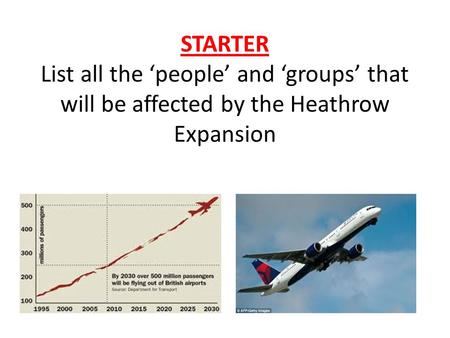 STARTER List all the ‘people’ and ‘groups’ that will be affected by the Heathrow Expansion.
