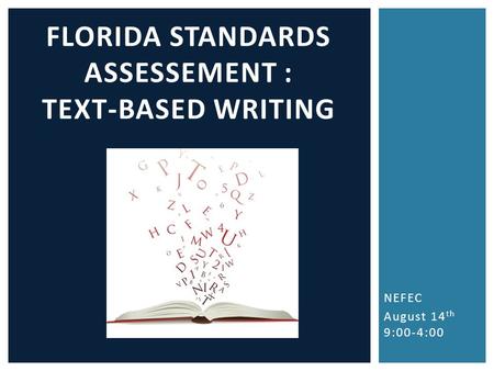 NEFEC August 14 th 9:00-4:00 FLORIDA STANDARDS ASSESSEMENT : TEXT-BASED WRITING.