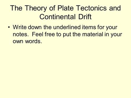 The Theory of Plate Tectonics and Continental Drift Write down the underlined items for your notes. Feel free to put the material in your own words.