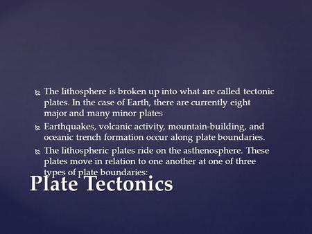  The lithosphere is broken up into what are called tectonic plates. In the case of Earth, there are currently eight major and many minor plates  Earthquakes,