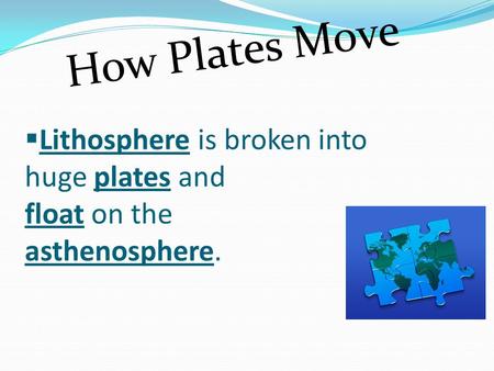  Lithosphere is broken into huge plates and float on the asthenosphere. How Plates Move.