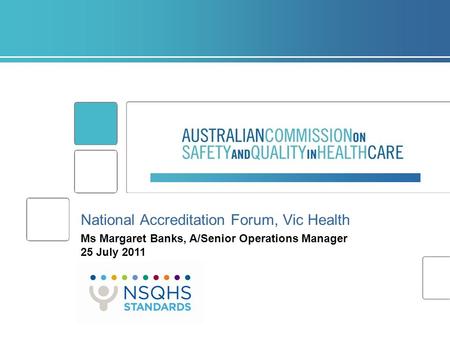 National Accreditation Forum, Vic Health Ms Margaret Banks, A/Senior Operations Manager 25 July 2011.