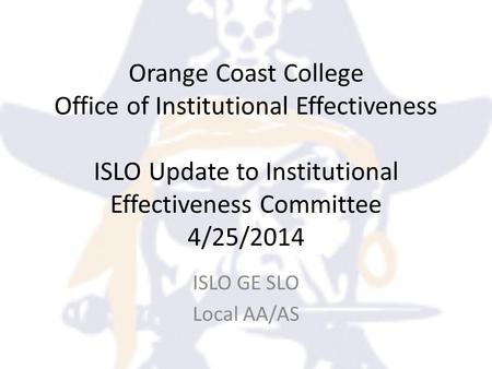 Orange Coast College Office of Institutional Effectiveness ISLO Update to Institutional Effectiveness Committee 4/25/2014 ISLO GE SLO Local AA/AS.
