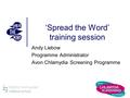 ‘Spread the Word’ training session Andy Liebow Programme Administrator Avon Chlamydia Screening Programme.