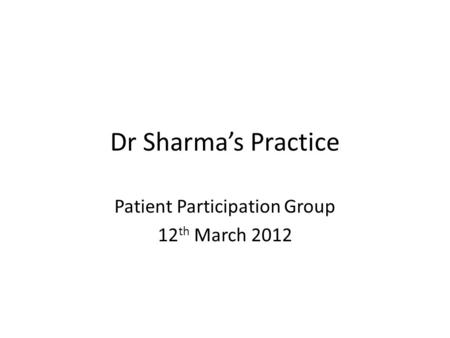 Dr Sharma’s Practice Patient Participation Group 12 th March 2012.