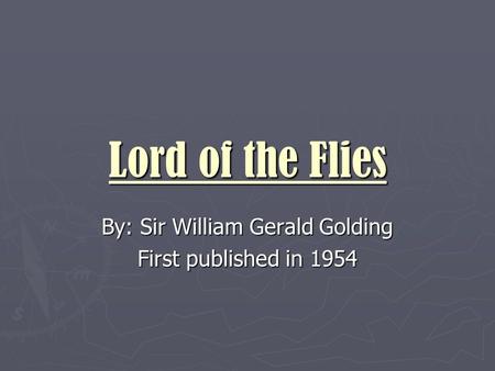 Lord of the Flies By: Sir William Gerald Golding First published in 1954.